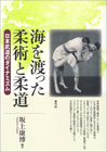 海を渡った柔術と柔道 : 日本武道のダイナミズム