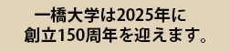 一橋大学は2025年に創立150周年を迎えます。