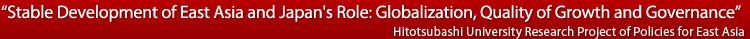 gStable Development of East Asia and Japan's Role: Globalization, Quality of Growth and GovernancehHitotsubashi University Research Project of Policies for East Asia